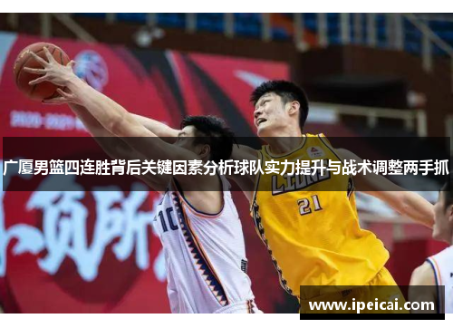 广厦男篮四连胜背后关键因素分析球队实力提升与战术调整两手抓 广厦男篮四连胜背后关键因素分析球队实力提升与战术调整两手抓